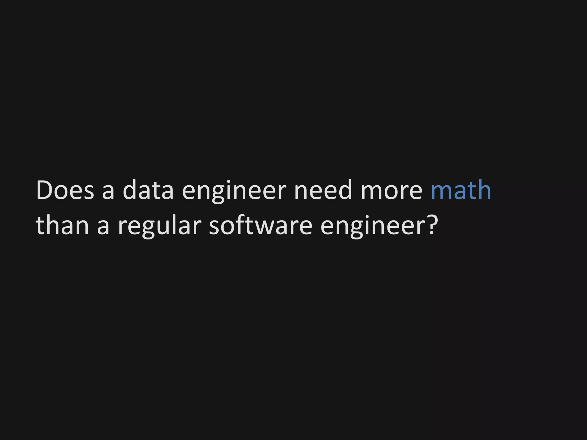 Does a data engineer need more math
than a regular software engineer?
 
