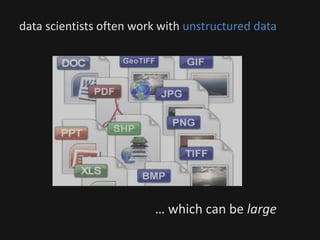 data scientists often work with unstructured data
… which can be large
 