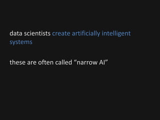 data scientists create artificially intelligent
systems
these are often called “narrow AI”
 