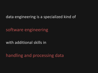 data engineering is a specialized kind of
software engineering
with additional skills in
handling and processing data
 