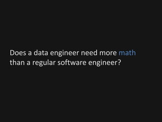 Does a data engineer need more math
than a regular software engineer?
 
