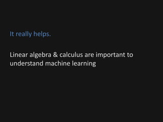 It really helps.
Linear algebra & calculus are important to
understand machine learning
 
