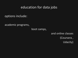 education for data jobs
options include:
academic programs,
boot camps,
and online classes
(Coursera ,
Udacity)
 
