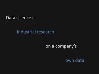 Data science is
industrial research
on a company’s
own data
 