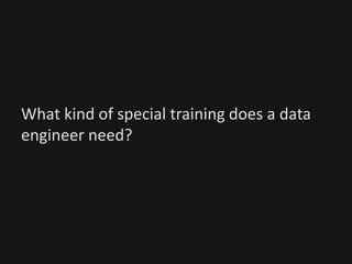 What kind of special training does a data
engineer need?
 