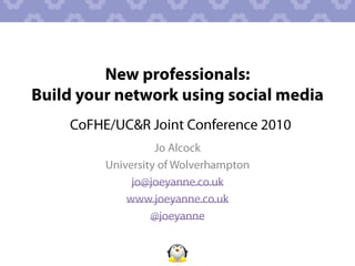 New professionals: Build your network using social media CoFHE/UC&R Joint Conference 2010 Jo Alcock  University of Wolverhampton jo@joeyanne.co.uk www.joeyanne.co.uk @joeyanne 