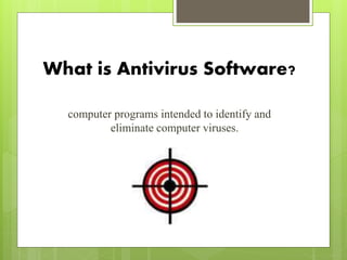 What is Antivirus Software?
computer programs intended to identify and
eliminate computer viruses.
 