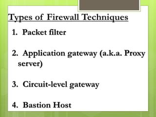 Types of Firewall Techniques
1. Packet filter
2. Application gateway (a.k.a. Proxy
server)
3. Circuit-level gateway
4. Bastion Host
 