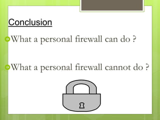 Conclusion
What a personal firewall can do ?
What a personal firewall cannot do ?
 