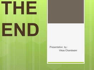 THE
END
Presentation by :
Vikas Chandwani
 