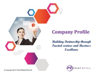 Company Profile
Building Partnership through
Trusted services and Business
Excellence
© Copyright 2016. Point Retail (Pvt) Ltd.
 