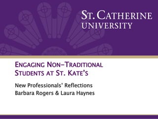 ENGAGING NON-TRADITIONAL
STUDENTS AT ST. KATE’S
New Professionals’ Reflections
Barbara Rogers & Laura Haynes
 