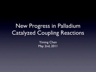 New Progress in Palladium
Catalyzed Coupling Reactions
          Yiming Chen
          May 2nd, 2011
 