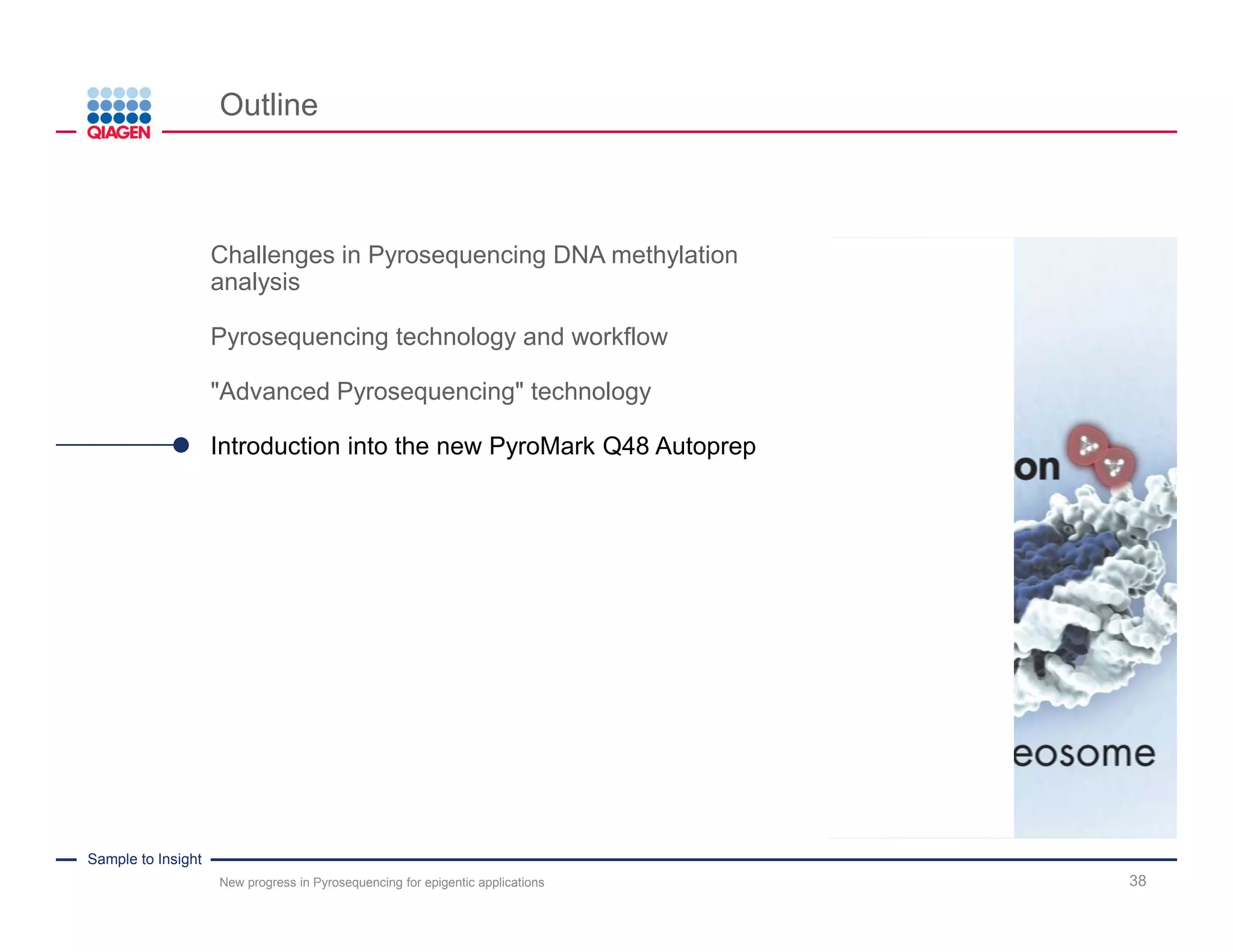 Sample to Insight
Outline
New progress in Pyrosequencing for epigentic applications 4
Challenges in Pyrosequencing DNA methylation
analysis
Pyrosequencing technology and workflow
"Advanced Pyrosequencing" technology
Introduction into the new PyroMark Q48 Autoprep
 