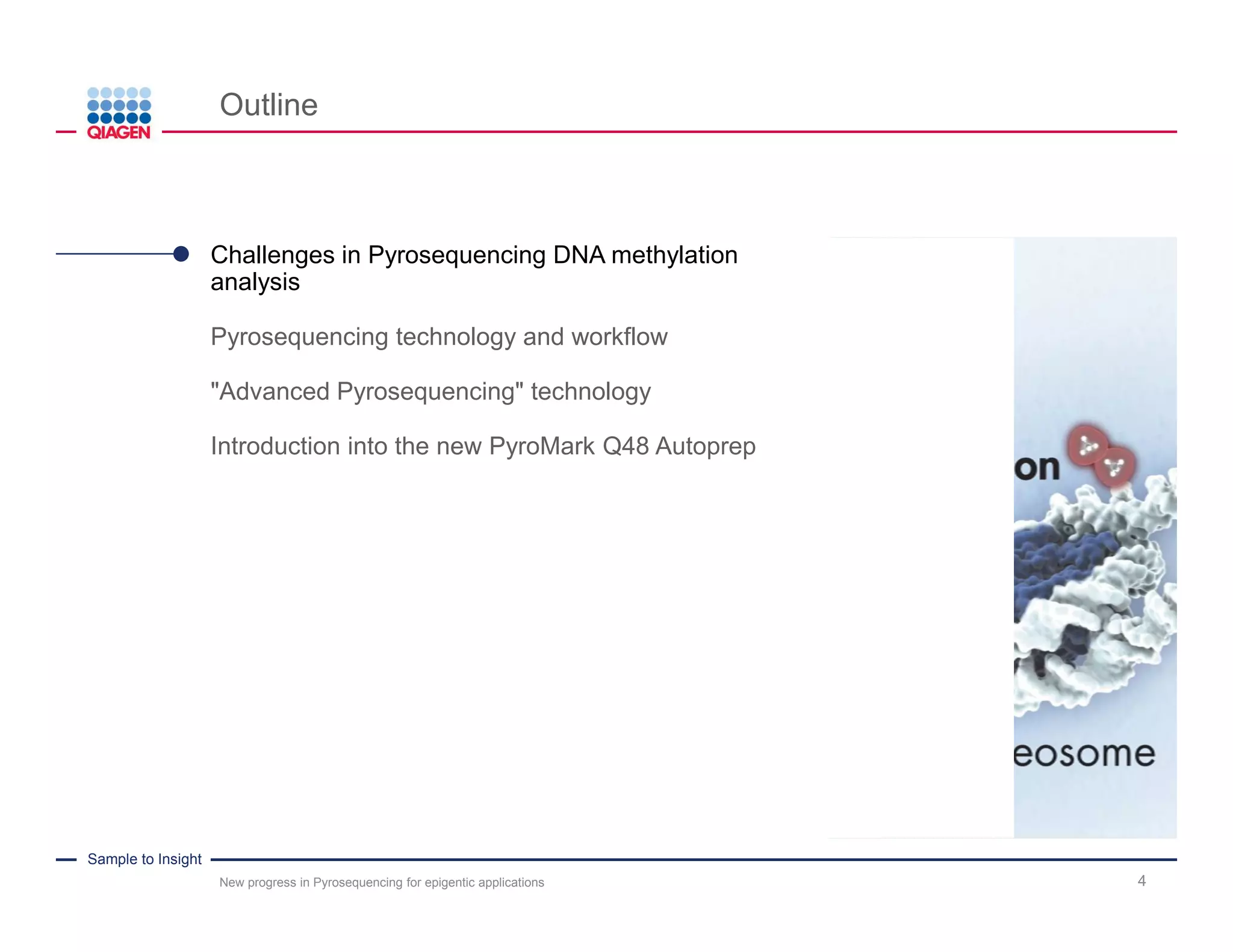 Sample to Insight
Outline
New progress in Pyrosequencing for epigentic applications 4
Challenges in Pyrosequencing DNA methylation
analysis
Pyrosequencing technology and workflow
"Advanced Pyrosequencing" technology
Introduction into the new PyroMark Q48 Autoprep
 