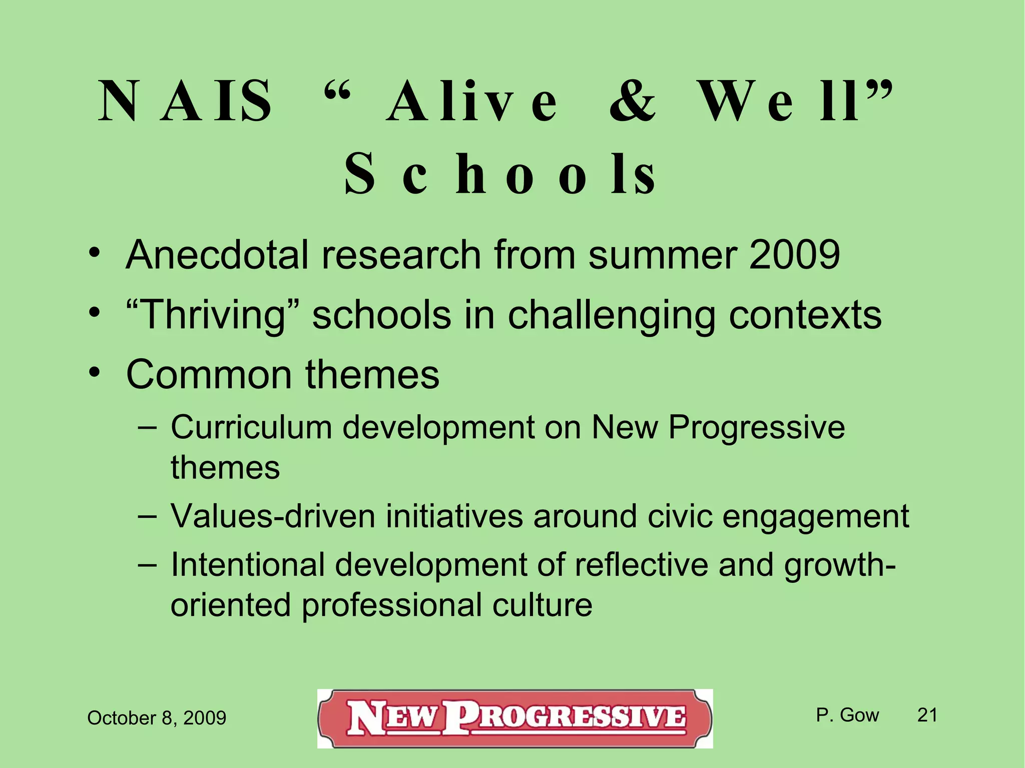 NAIS “Alive & Well” Schools Anecdotal research from summer 2009 “ Thriving” schools in challenging contexts Common themes Curriculum development on New Progressive themes Values-driven initiatives around civic engagement Intentional development of reflective and growth-oriented professional culture 
