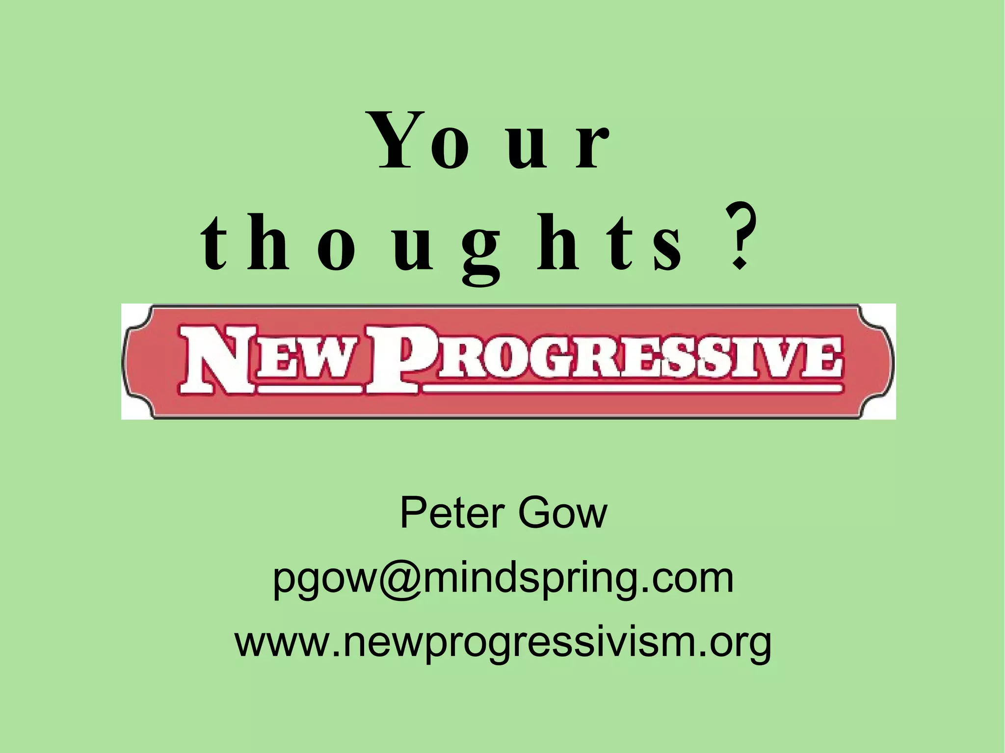 Your thoughts? Peter Gow [email_address] www.newprogressivism.org 