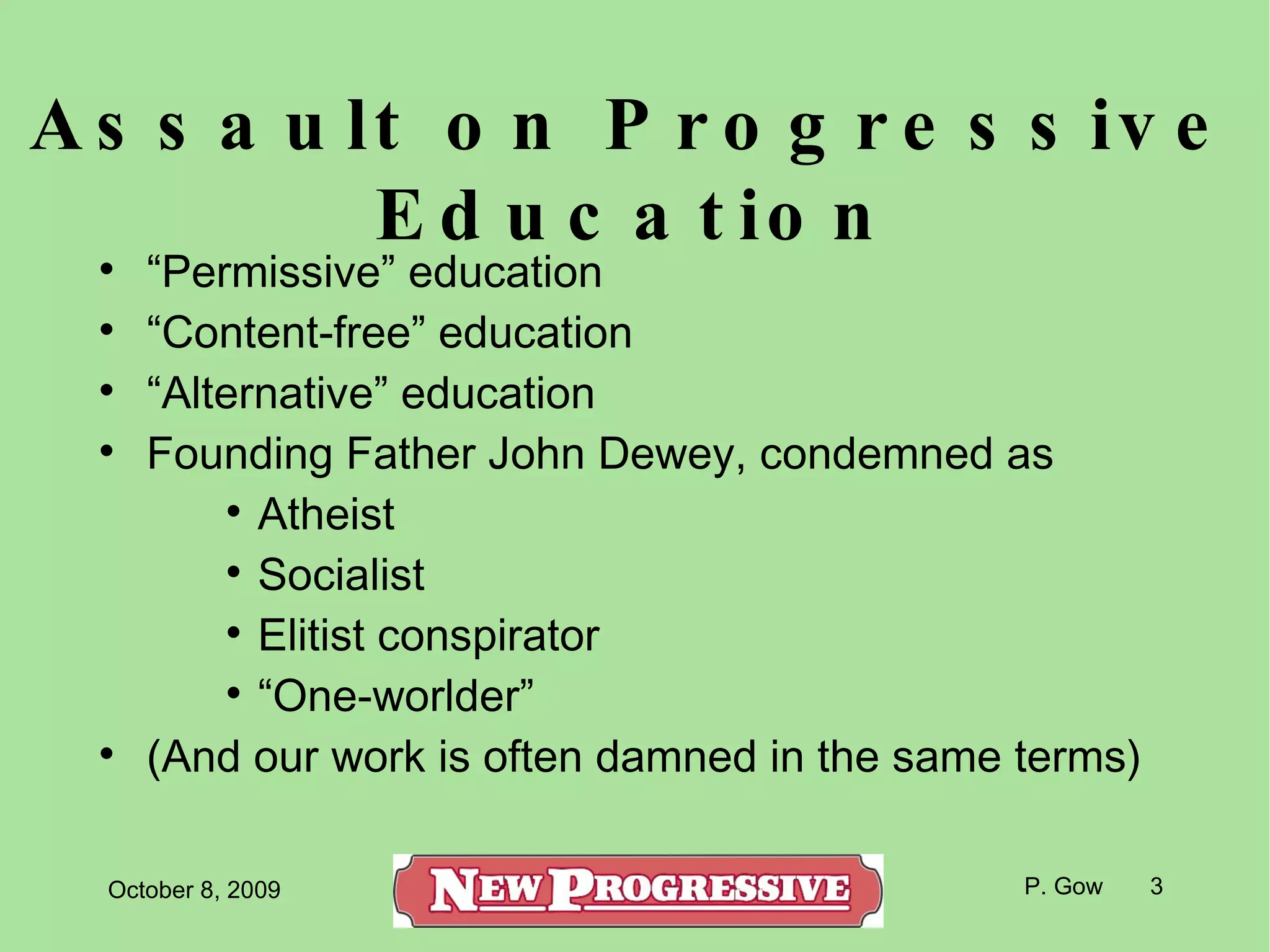 Assault on Progressive Education “ Permissive” education “ Content-free” education “ Alternative” education Founding Father John Dewey, condemned as Atheist Socialist Elitist conspirator “ One-worlder” (And our work is often damned in the same terms) ‏ 