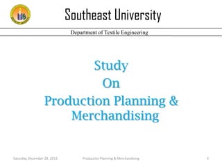 Southeast University
Department of Textile Engineering

Study
On
Production Planning &
Merchandising

Saturday, December 28, 2013

Production Planning & Merchandising

3

 