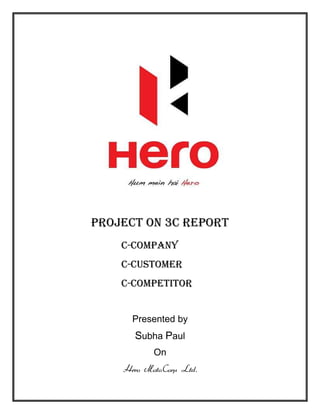 Project on 3c Report
    C-Company
    C-Customer
    C-Competitor


      Presented by
      Subha Paul
           On
    Hero MotoCorp Ltd.
 