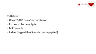 2) Delayed
• Occur 2-10th day after transfusion
• Extravascular hemolysis
• Mild anemia
• Indirect hyperbilirubinemia (unconjugated)
 