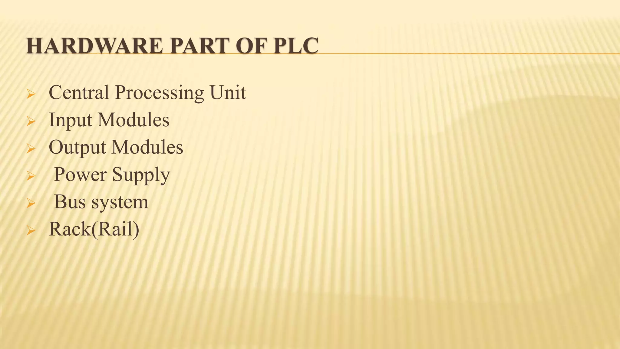 HARDWARE PART OF PLC
 Central Processing Unit
 Input Modules
 Output Modules
 Power Supply
 Bus system
 Rack(Rail)
 
