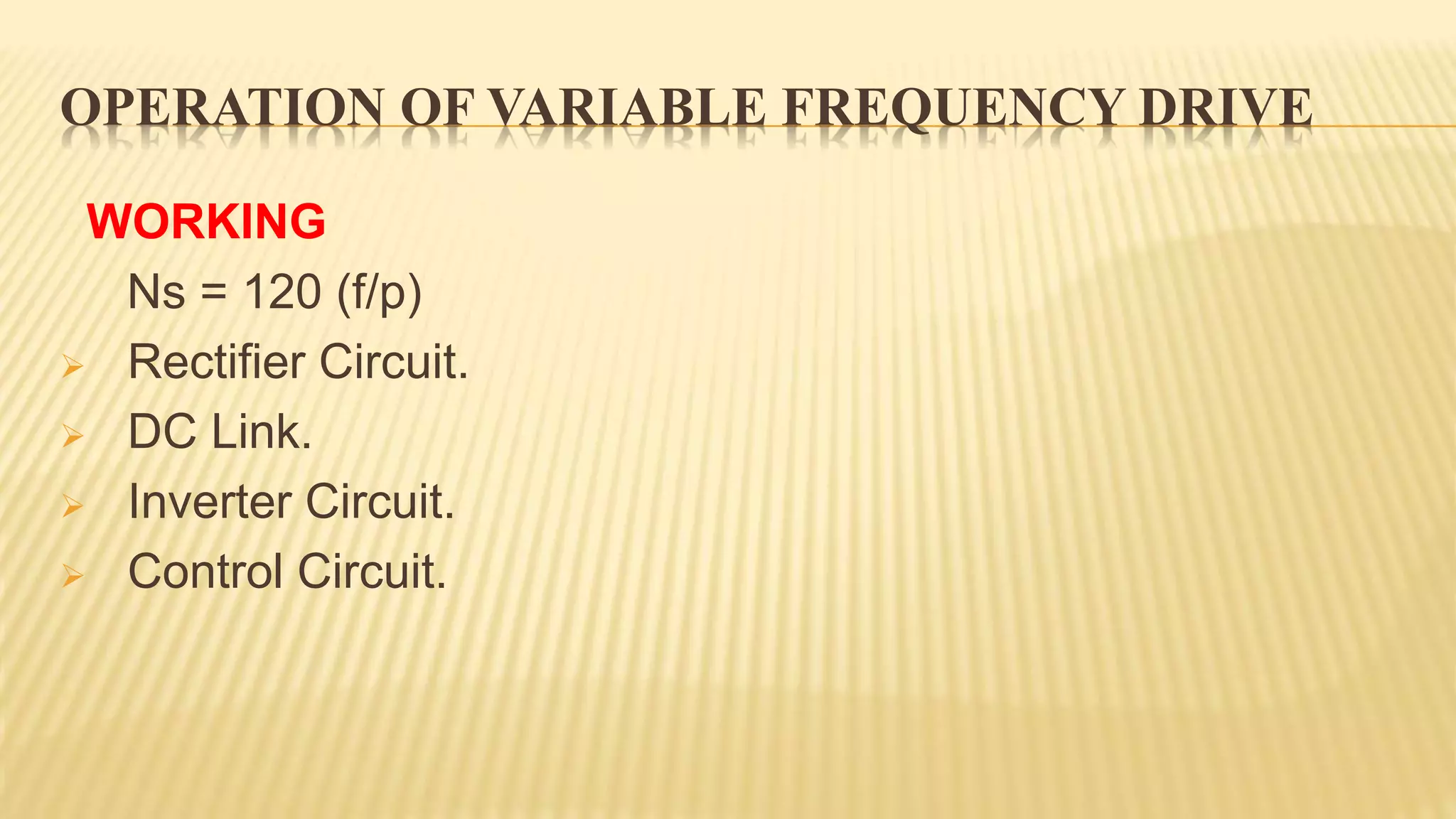 OPERATION OF VARIABLE FREQUENCY DRIVE
WORKING
Ns = 120 (f/p)
 Rectifier Circuit.
 DC Link.
 Inverter Circuit.
 Control Circuit.
 