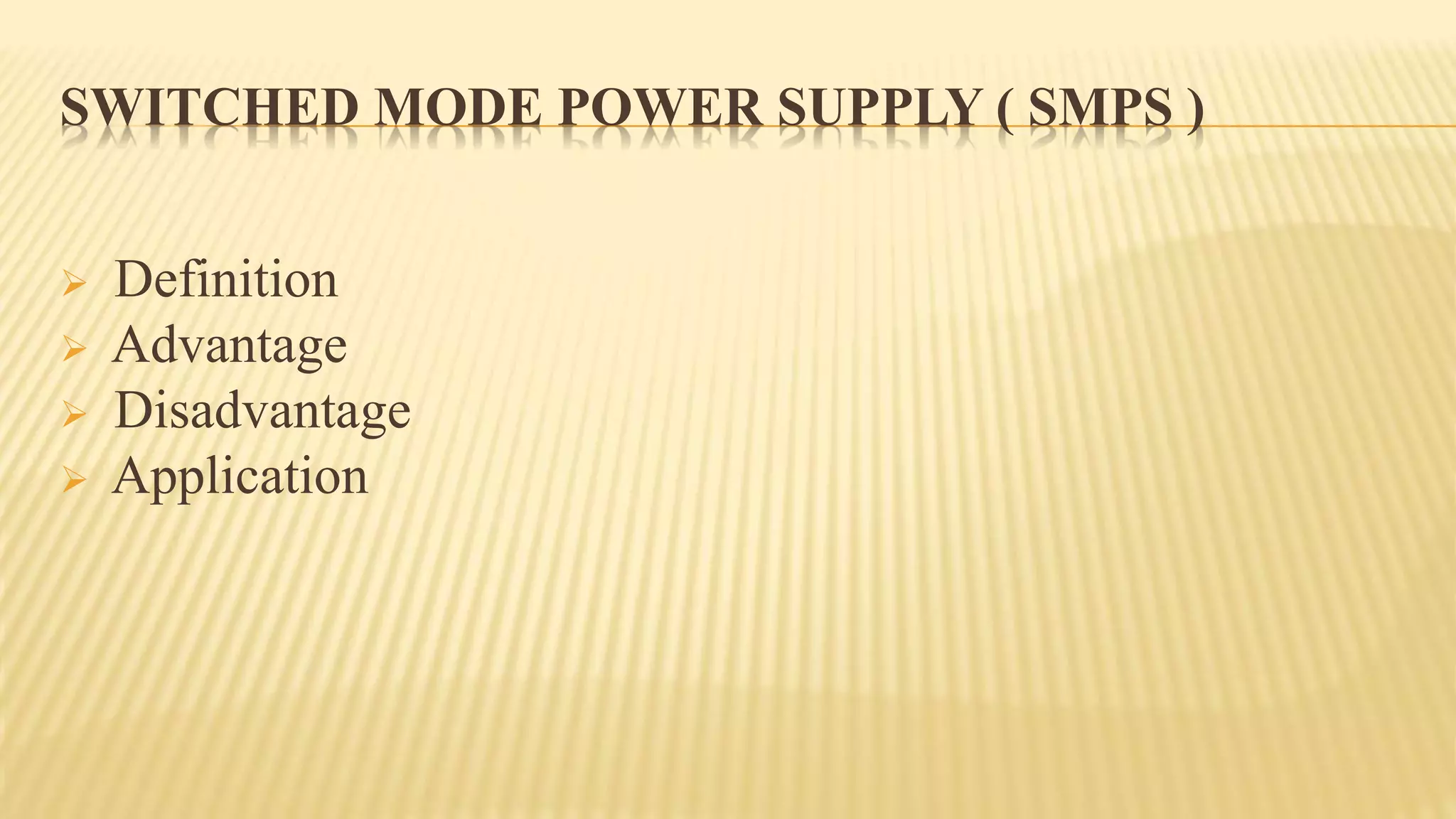 SWITCHED MODE POWER SUPPLY ( SMPS )
 Definition
 Advantage
 Disadvantage
 Application
 