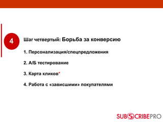4 Шаг четвертый: Борьба за конверсию
1. Персонализация/спецпредложения
2. А/Б тестирование
3. Карта кликов*
4. Работа с «зависшими» покупателями
 
