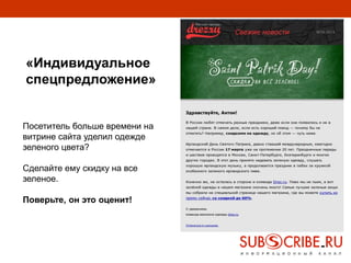 5
«Индивидуальное
спецпредложение»
Посетитель больше времени на
витрине сайта уделил одежде
зеленого цвета?
Сделайте ему скидку на все
зеленое.
Поверьте, он это оценит!
 
