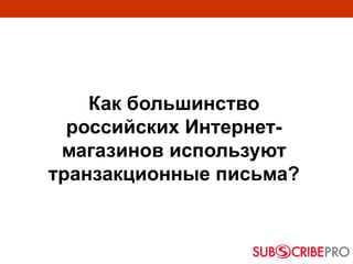 Как большинство
российских Интернет-
магазинов используют
транзакционные письма?
 