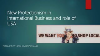 New Protectionism in
International Business and role of
USA
PREPARED BY: ANSHUMAN SOLANKI
 