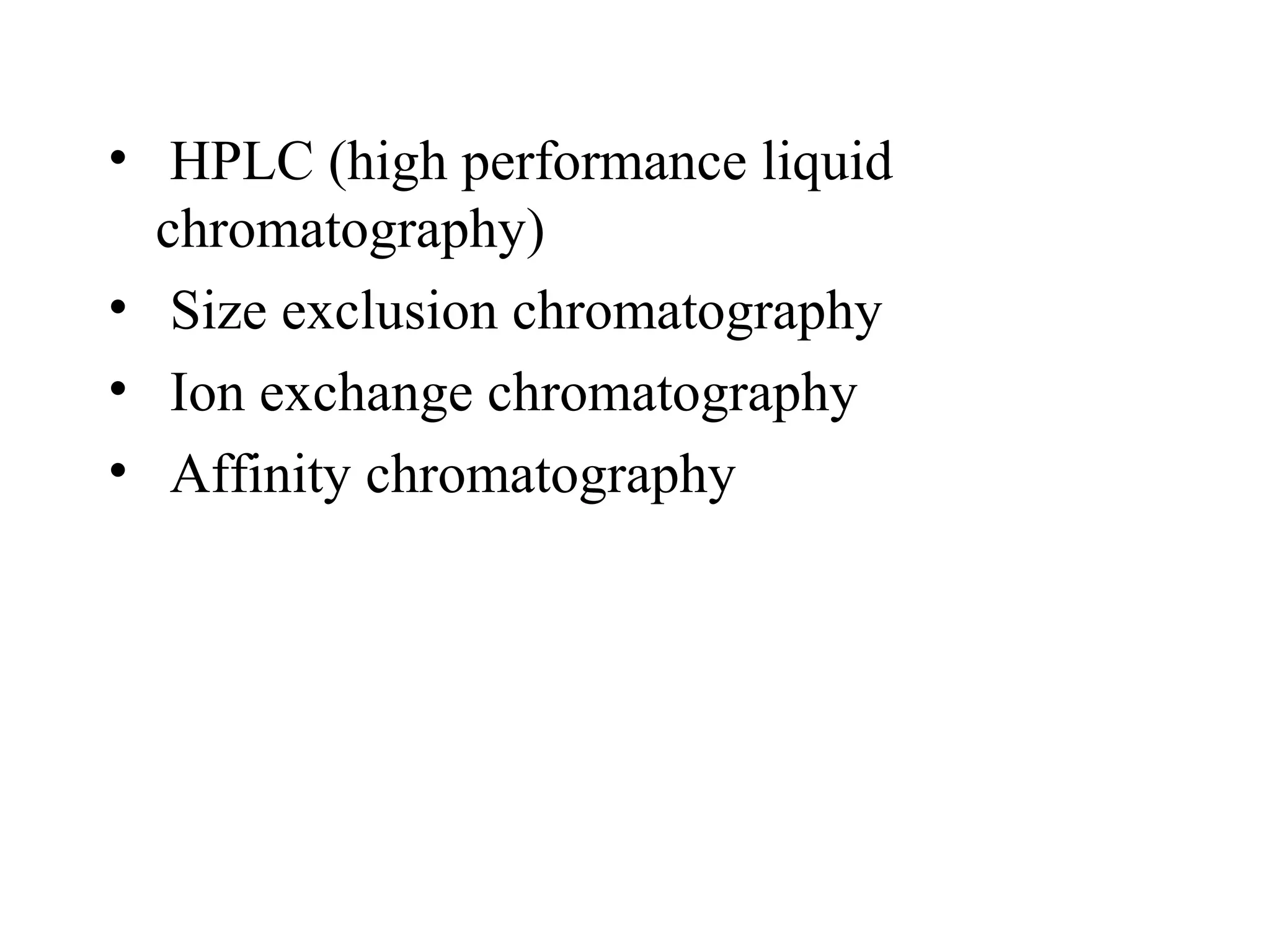 • HPLC (high performance liquid
  chromatography)
• Size exclusion chromatography
• Ion exchange chromatography
• Affinity chromatography
 