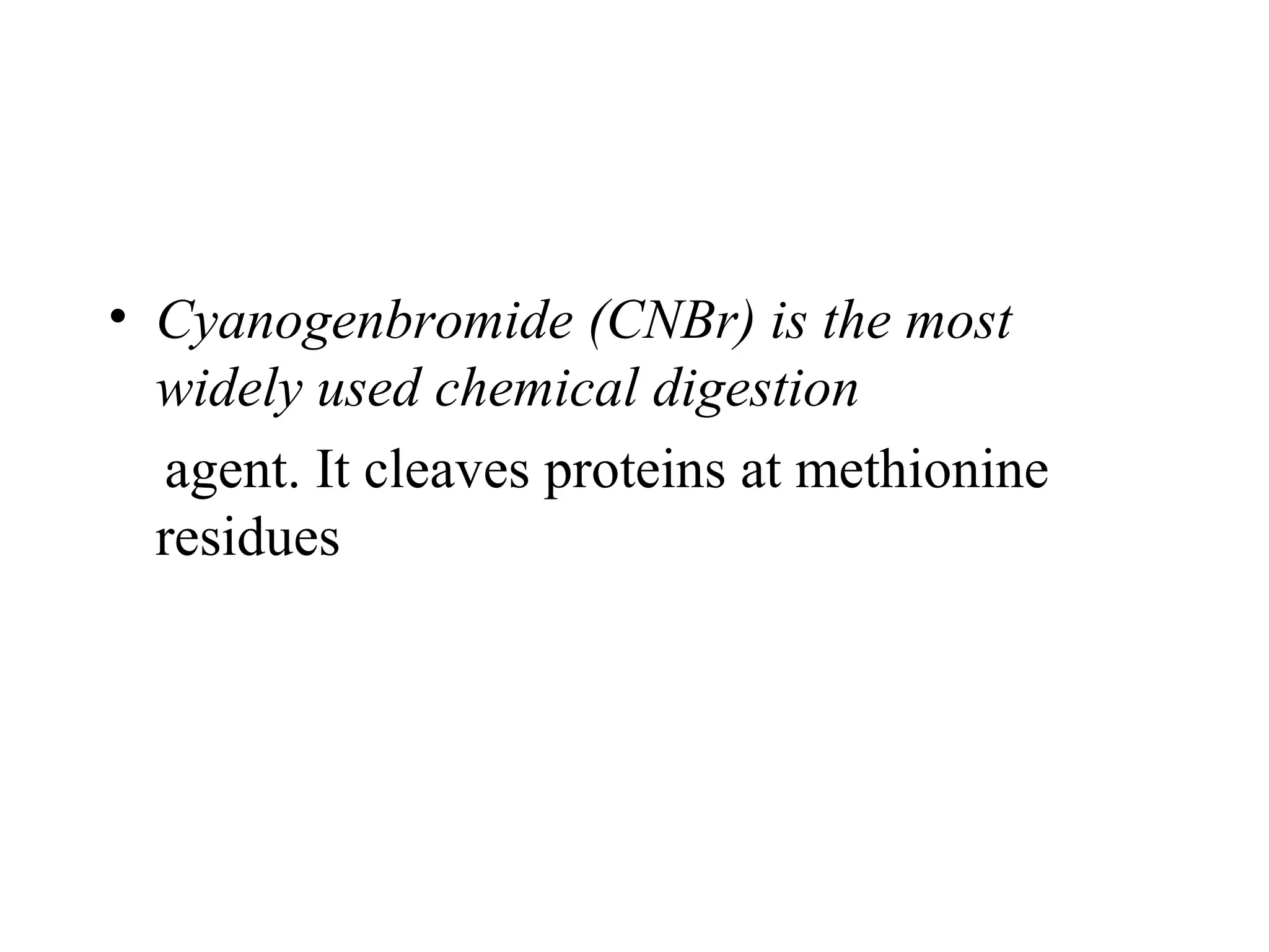 • Cyanogenbromide (CNBr) is the most
  widely used chemical digestion
  agent. It cleaves proteins at methionine
  residues
 