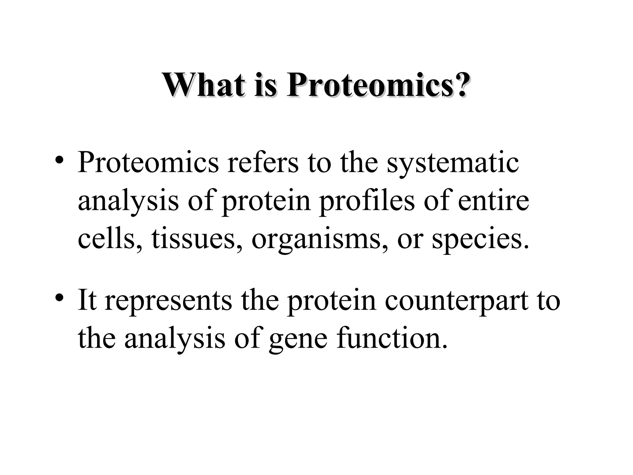 What is Proteomics?

• Proteomics refers to the systematic
  analysis of protein profiles of entire
  cells, tissues, organisms, or species.
• It represents the protein counterpart to
  the analysis of gene function.
 