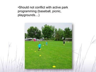 •Should not conflict with active park
programming (baseball, picnic,
playgrounds…)
 