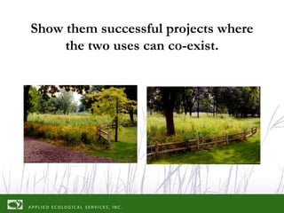 Show them successful projects where
     the two uses can co-exist.
 