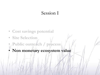 Session I


•   Cost savings potential
•   Site Selection
•   Public outreach / process
•   Non monetary ecosystem value
 
