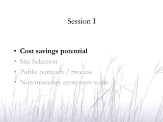 Session I


•   Cost savings potential
•   Site Selection
•   Public outreach / process
•   Non monetary ecosystem value
 