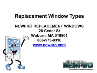 Replacement Window Types NEWPRO REPLACEMENT WINDOWS 26 Cedar St Woburn, MA 010801 866-573-8310 www.newpro.com 