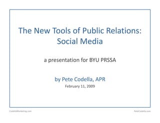 The New Tools of Public Relations:
                 Social Media
                       l   d

                       a presentation for BYU PRSSA


                           by Pete Codella, APR
                               February 11, 2009




CodellaMarketing.com                                  PeteCodella.com
 