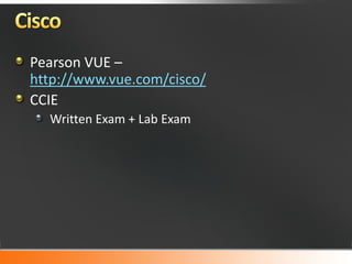 Pearson VUE –
http://www.vue.com/cisco/
CCIE
  Written Exam + Lab Exam
 