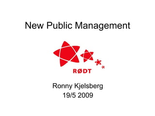 New Public Management Ronny Kjelsberg 19/5 2009 