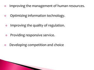    Improving the management of human resources.

   Optimizing information technology.

   Improving the quality of regulation.

   Providing responsive service.

   Developing competition and choice
 