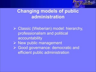 Changing models of public
administration
 Classic (Weberian) model: hierarchy,
professionalism and political
accountability
 New public management
 Good governance: democratic and
efficient public administration
 