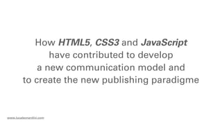 How HTML5, CSS3 and JavaScript
                have contributed to develop
             a new communication model and
         to create the new publishing paradigme


www.lucaleonardini.com
 