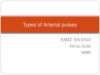 AMITANAND
FINALYEAR
MBBS
Types of Arterial pulses
 