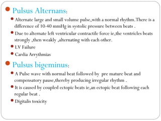 Pulsus Alternans:
Alternate large and small volume pulse,with a normal rhythm.There is a
difference of 10-40 mmHg in sys...
