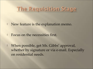 ? New feature is the explanation memo.
? Focus on the necessities first.
? When possible, get Ms. Gibbs approval,
whether by signature or via e-mail. Especially
on residential needs.
 