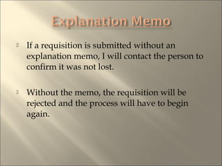 ? If a requisition is submitted without an
explanation memo, I will contact the person to
confirm it was not lost.
? Without the memo, the requisition will be
rejected and the process will have to begin
again.
 